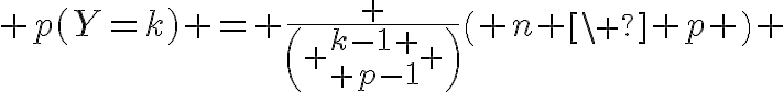  4$ p(Y=k) = \frac {\( {{k-1} \\ {p-1}} \)}{\( n \\ p \)} 
