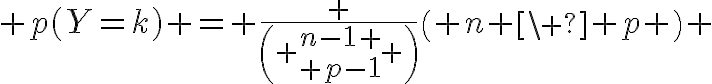  4$ p(Y=k) = \frac {\( {{n-1} \\ {p-1}} \)}{\( n \\ p \)} 