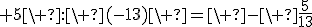  5\ :\ (-13)\ =\ -\ \frac{5}{13}