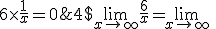 4$\lim_{x\to +\infty} \frac{6}{x} = \lim_{x\to +\infty}\; 6\times \frac{1}{x}=0^{+}