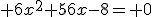  6x^2+56x-8= 0