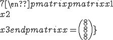 \begin{pmatrix} 4 & -4 & -4 \cr -2 & 6 & -2 \cr -1 & -1 & 7 \end{pmatrix}\begin{pmatrix} x1 \cr x2 \cr x3 \end{pmatrix} = \begin{pmatrix} 8\cr 8\cr 8\end{pmatrix}