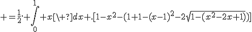  =\frac{1}{2}. \int_0^1 x\ dx .[1-x^2-(1+1-(x-1)^2-2\sqrt{1-(x^2-2x+1)})]
