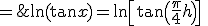 \ln(\tan x)= \ln\[\tan \( \frac \pi 4 + h\) \] \; = \; \ln \[ \frac {\tan \frac \pi 4 + \tan h} { 1-\tan \frac \pi 4 \tan h } \] = \ln \( \frac {1 + \tan h}{ 1 - \tan h } \) = \ln \( {1 + \tan h} \) - \ln\( {1 - \tan h} \) \relstack{\sim}{h\rightarrow 0} {2h} 