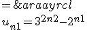 \begin{array}{rcl}%20\\%20u_{n+1}=3^{2n+2}-2^{n+1}%20&%20=%20&%209.3^{2n}-2.2^{n}\\%20\\%20&=&%207.3^{2n}+2.3^{2n}-2.2^{n}\\%20\\%20&=&%207.3^{2n}+2(3^{2n}-2^{n})\\&=&%207.3^{2n}+2.u_n%20\\%20\end{array}