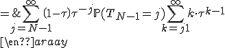 \begin{array}{rcl}
 \\ \mathbb{E}(T_N) & = & \Bigsum_{j=N-1}^{\infty}\left(1-\tau\right)\tau^{-j}\mathbb{P}(T_{N-1}=j)\Bigsum_{k=j+1}^{\infty}k\cdot\tau^{k-1}
 \\ \end{array}