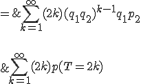 \large \array{ccl$ \Bigsum_{k=1}^\infty (2k) p(T=2k) & =& \Bigsum_{k=1}^\infty (2k)(q_1q_2)^{k-1} q_1p_2 \vspace{55}\\ & = &\Large\frac {2q_1p_2}{(1-q_1q_2)^2} }