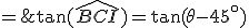 \large \array{c20c20l350$ \frac {BI}{BC} & = & \tan( \hat{BCI} ) = \tan(\theta - 45^\circ) \\ & = & \frac {\tan \theta - \tan 45^\circ}{1+\tan \theta \tan 45^\circ} \\ & = & \frac {\frac 4 3 - 1}{1+\frac 4 3} \\ & = & \LARGE \frac 1 7 } 