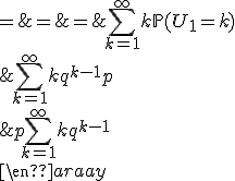 \begin{array}{rcl}
 \\ \mathbb{E}(U_1) & = & \Bigsum_{k=1}^{\infty}k\mathbb{P}(U_1=k)\\
 \\ & = & \Bigsum_{k=1}^{\infty}kq^{k-1}p\\
 \\ & = & p\Bigsum_{k=1}^{\infty}kq^{k-1}
 \\ \end{array}