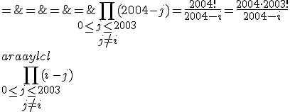 \Bigprod_{\begin{array}{c}0\le j\le 2003\\j\not =i\end{array}}(2004-j) = \frac{2004!}{2004-i}=\frac{2004\cdot 2003!}{2004-i}
 \\ \begin{array}{lcl}
 \\ \Bigprod_{\begin{array}{c}0\le j\le 2003\\j\not =i\end{array}}(i-j) & = & (i-0)(i-1)(i-2)...(i-(i-1))\times (i-(i+1))(i-(i+2))...(i-2003)\\
 \\ & = & i!\;(-1)(-2)(-3)...(-(2003-i))\\
 \\ & = & i!(-1)^{2003-i}(2003-i)!\\
 \\ & = & (-1)^{i+1}i!(2003-i)!
 \\ \end{array}