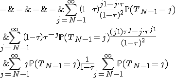 \begin{array}{rcl}
 \\ \mathbb{E}(T_N) & = & \Bigsum_{j=N-1}^{\infty}\left(1-\tau\right)\tau^{-j}\mathbb{P}(T_{N-1}=j)\frac{(j+1)\tau^j-j\cdot\tau^{j+1}}{(1-\tau)^2}\\
 \\ & = & \Bigsum_{j=N-1}^{\infty}\left(1-\tau\right)\frac{j+1-j\cdot\tau}{(1-\tau)^2}\mathbb{P}(T_{N-1}=j)\\
 \\ & = & \Bigsum_{j=N-1}^{\infty}j\mathbb{P}(T_{N-1}=j)+\frac{1}{1-\tau}\Bigsum_{j=N-1}^{\infty}\mathbb{P}(T_{N-1}=j)\\
 \\ & = & \mathb{E}(T_{N-1})+\frac{1}{1-\tau}
 \\ \end{array}