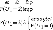 \left\{\begin{array}{lcl}
 \\ \mathbb{P}(U_1=1) & = & p\\
 \\ \mathbb{P}(U_1=2) & = & qp\\
 \\ ...\\
 \\ \mathbb{P}(U_1=k) & = & q^{k-1}p\\
 \\ ...
 \\ \end{array}\right.