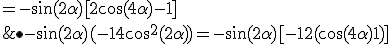  \bullet -\sin(2\alpha)(-1+4\cos^2(2\alpha)) = -\sin(2\alpha)[-1+2(\cos(4\alpha)+1)] \\ \;\; = -\sin(2\alpha)[2\cos(4\alpha)-1] \\ \;\; = -\sin(2\alpha)-2\sin(2\alpha)\cos(4\alpha) \\ \;\; = -\sin(2\alpha)-\[ \sin((2+4)\alpha) + \sin((2-4)\alpha)\] \\ \;\; = -\sin(6\alpha) 