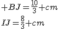 4$\rm d^,ou^; BJ=\frac{10}{3} cm\\IJ=\frac{8}{3} cm