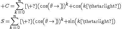  C=\sum_{k=0}^{n}\ (cos(\theta))^k cos(k\theta)\\S=\sum_{k=0}^{n}\ (cos(\theta))^k sin(k\theta)