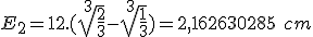  E_2 = 12.(\sqrt[3]{\frac{2}{3}}-\sqrt[3]{\frac{1}{3}}) = 2,162630285\ cm