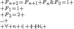 F_0=1 \\ F_1=1 \\ F_2=2 \\... \\ \forall n \in {\mathbb N}, \; F_{n+2}=F_{n+1}+F_n