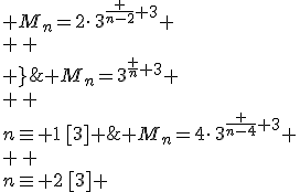 \large \array{lcl$n\eq 0\,[3] &\Longrightarrow & M_n=3^{\frac n 3} \\ \vspace{5} \\n\eq 1\,[3] &\Longrightarrow & M_n=4\cdot\,3^{\frac {n-4} 3} \\ \vspace{5} \\n\eq 2\,[3] &\Longrightarrow & M_n=2\cdot\,3^{\frac {n-2} 3} \\ \vspace{5} \\ }