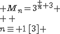 \large \array{lcl$n\eq 0\,[3] &\Longrightarrow & M_n=3^{\frac n 3} \\ \vspace{5} \\n\eq 1\,[3] &\Longrightarrow & M_n=4\cdot\,3^{\frac {n-4} 3} \\ \vspace{5} \\n\eq 2\,[3] &\Longrightarrow & M_n=2\cdot\,3^{\frac {n-2} 3} \\ \vspace{5} \\ }