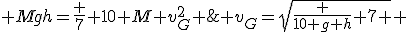  Mgh=\frac 7 {10} M v_G^2 \; \Longrightarrow \; v_G=\sqrt{\frac {10 g h} {7} } 
