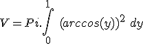  V = Pi.\int_0^1\ (arccos(y))^2\ dy 