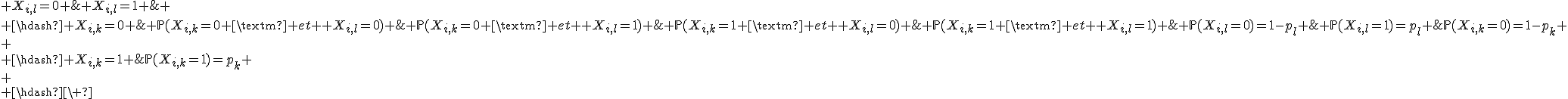 4$\array{.c.c.c.c.5BCCC$\hdash~\ & X_{i,l}=0 & X_{i,l}=1 & \\ \hdash X_{i,k}=0 & \mathbb{P}(X_{i,k}=0 \mbox{ et } X_{i,l}=0) & \mathbb{P}(X_{i,k}=0 \mbox{ et } X_{i,l}=1) &\mathbb{P}(X_{i,k}=0)=1-p_k \\
 \\ \hdash X_{i,k}=1 & \mathbb{P}(X_{i,k}=1 \mbox{ et } X_{i,l}=0) & \mathbb{P}(X_{i,k}=1 \mbox{ et } X_{i,l}=1) &\mathbb{P}(X_{i,k}=1)=p_k \\
 \\ \hdash~\ & \mathbb{P}(X_{i,l}=0)=1-p_l & \mathbb{P}(X_{i,l}=1)=p_l & \\ \hdash~}