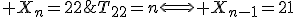 T_{22}=n\Longleftrightarrow X_{n-1}=21\;\mathrm{et}\; X_n=22