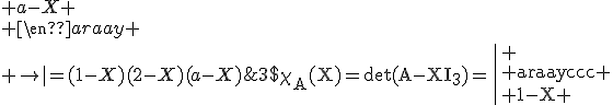 3$\rm\chi_A(X)=\det(A-XI_3)=\left|
 \\ \begin{array}{ccc}
 \\ 1-X & 0 & a\\
 \\ 0 & 2-X & 0\\
 \\ 0 & 0 & a-X
 \\ \end{array}
 \\ \right|=(1-X)(2-X)(a-X)