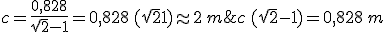 c\,(\sqrt 2-1) = 0,828\,m\;\Longrightarrow \; c = \frac{0,828}{\sqrt 2-1} = 0,828\,(\sqrt 2+1)\approx 2\,m