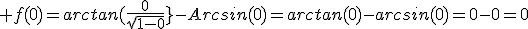  f(0)=arctan(\frac{0}{\sqrt{1-0}}}-Arcsin(0)=arctan(0)-arcsin(0)=0-0=0