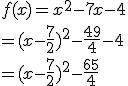  f(x) = x^2-7x-4
 \\ = (x - \frac{7}{2})^2 -\frac{49}{4} -4
 \\ = (x - \frac{7}{2})^2 - \frac{65}{4} 