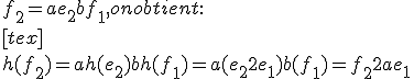  f_2 = a e_2 + b f_1, on obtient :
 \\ [tex] 
 \\ h(f_2) = a h(e_2) + b h(f_1) = a (e_2 + 2 e_1) + b (f_1) = f_2 + 2 a e_1
 \\ 