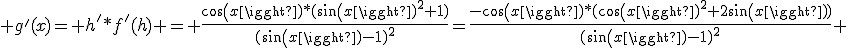 g'(x)= h'*f'(h) = \frac{cos(x)*(sin(x)^2+1)}{(sin(x)-1)^2}=\frac{-cos(x)*(cos(x)^2+2sin(x))}{(sin(x)-1)^2} 