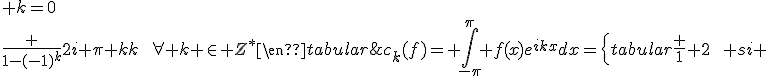 c_k(f)= \int_{-\pi}^\pi f(x)e^{ikx}dx=\left{\begin{tabular}\frac 1 2\hspace{10cm} si \;\; k=0\\\frac {1-(-1)^k}{2i \pi k}\hspace{10cm}\forall k \in Z^*\end{tabular}