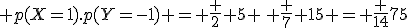  p(X=1).p(Y=-1) = \frac 2 5 \, \frac 7 {15} = \frac {14}{75}