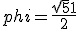  phi = \frac {\sqrt{5}+1}{2}