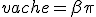  vache = \beta \pi 