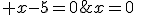 x=0\;\; ou \;\; x-5=0