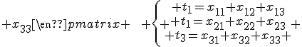 \begin{pmatrix}x_{11} & x_{12} & x_{13}\\ x_{21} & x_{22} & x_{23}\\ x_{31} & x_{32} & x_{33}\end{pmatrix} \quad\quad \left\{ \begin{array}{c} t_1=x_{11}+x_{12}+x_{13}\\ t_1=x_{21}+x_{22}+x_{23}\\ t_3=x_{31}+x_{32}+x_{33} \end{array} \right.