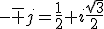 -\bar j=\frac12+i\frac{\sqrt3}{2}