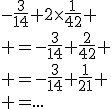 -\fr{3}{14}+2\times\fr{1}{42} \\ =-\fr{3}{14}+\fr{2}{42} \\ =-\fr{3}{14}+\fr{1}{21} \\ =...