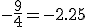 -\frac{9}{4}=-2.25
