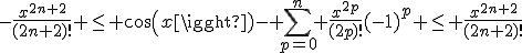 -\frac{x^{2n+2}}{(2n+2)!} \le cos(x)- \Bigsum_{p=0}^{n} \frac{x^{2p}}{(2p)!}(-1)^p \le \frac{x^{2n+2}}{(2n+2)!}