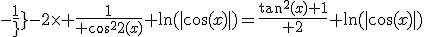 -{1\over-2}\times {1\over \cos^2(x)}+\ln(\mid\cos(x)\mid)={\tan^2(x)+1\over 2}+\ln(\mid\cos(x)\mid)