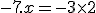 - 7.x = - 3 \times 2