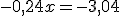-0,24x=-3,04