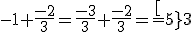 -1+\frac{-2}{3}=\frac{-3}{3}+\frac{-2}{3}=\frac[-5}{3}