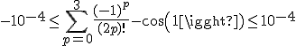 -10^{-4} \le \Bigsum_{p=0}^{3} \frac{(-1)^p}{(2p)!} - cos(1) \le 10^{-4}