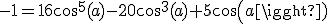 -1=16cos^5(a)-20cos^3(a)+5cos(a)