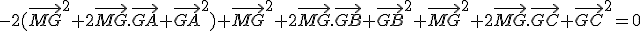 -2(\vec{MG}^2+2\vec{MG}.\vec{GA}+\vec{GA}^2)+\vec{MG}^2+2\vec{MG}.\vec{GB}+\vec{GB}^2+\vec{MG}^2+2\vec{MG}.\vec{GC}+\vec{GC}^2=0